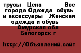 трусы › Цена ­ 53-55 - Все города Одежда, обувь и аксессуары » Женская одежда и обувь   . Амурская обл.,Белогорск г.